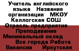 Учитель английского языка › Название организации ­ МКОУ Келлогская СОШ › Отрасль предприятия ­ Преподавание › Минимальный оклад ­ 25 000 - Все города Работа » Вакансии   . Иркутская обл.